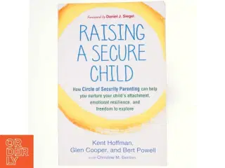 Raising a secure child : how circle of security parenting can help you nurture your child's attachment, emotional resilience, and freedom to explore (