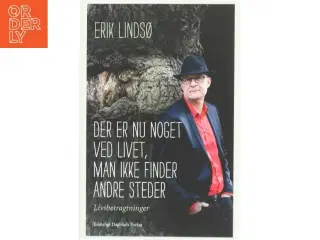 Der er nu noget ved livet, man ikke finder andre steder : livsbetragtninger af Erik Lindsø (Bog)