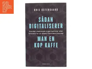 Sådan digitaliserer man en kop kaffe : hvordan etablerede organisationer skal innovere for at skabe fremtidens succes af Kris Østergaard (Bo