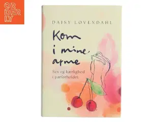 Kom i mine arme : sex og kærlighed i parforholdet af Daisy Løvendahl (Bog)