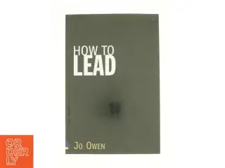 How to Lead : What You Actually Need to Do to Manage, Lead and Succeed af Jo Owen (Bog)