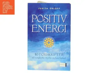 Positiv energi : 10 forskrifter til at transformere udmattelse, stress og frygt til livsglæde, styrke og kærlighed af Judith Orloff (Bog)