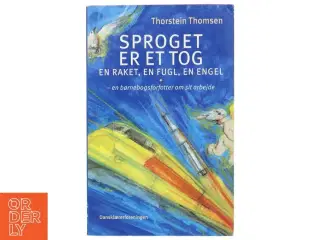 Sproget er et tog, en raket, en fugl, en engel : en børnebogsforfatter om sit arbejde af Thorstein Thomsen (f. 1950) (Bog)