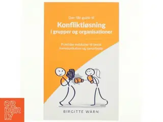 Den lille guide til konfliktløsning i grupper og organisationer : praktiske redskaber til bedre kommunikation og samarbejde af Birgitte Wärn (f. 1969-
