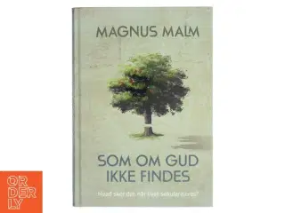 Som om Gud ikke findes : hvad sker der, når livet sekulariseres? af Magnus Malm (Bog)