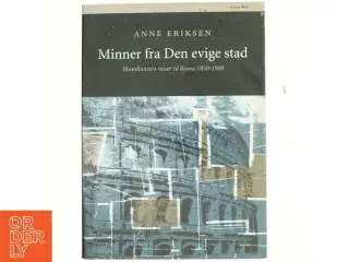 Minner fra den evige stad : Skandinavers reiser til Roma 1850-1900 af Anne Eriksen (Bog)