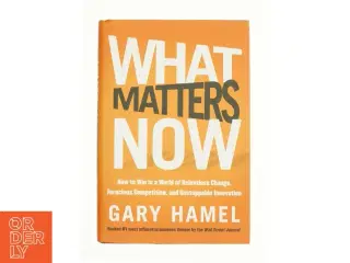 What matters now : how to win in a world of relentless change, ferocious competition, and unstoppable innovation (Bog)