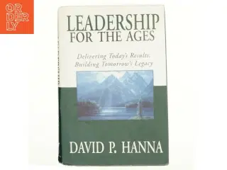Leadership for the ages : delivering today&#39;s results, building tomorrow&#39;s legacy (Bog)