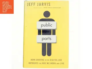 Public parts : how sharing in the digital age improves the way we work and live af Jeff Jarvis (1954-) (Bog)