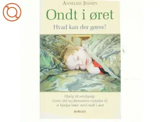Ondt i øret : hvad kan der gøres? : hjælp til selvhjælp, gode råd og alternative metoder til at hjælpe børn med ond
