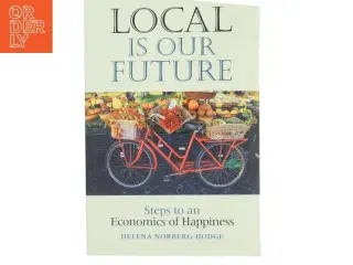 Local is our future : steps to an economics of happiness af Helena Norberg-Hodge (Bog)