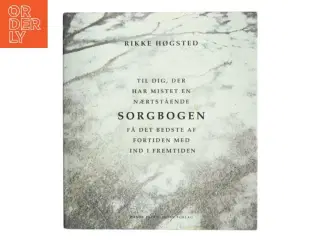 Sorgbogen : til dig, der har mistet en nærtstående : få det bedste af fortiden med ind i fremtiden af Rikke Høgsted (Bog)
