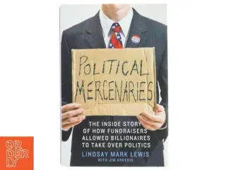 Political mercenaries : the inside story of how fundraisers allowed billionaires to take over politics (Bog)