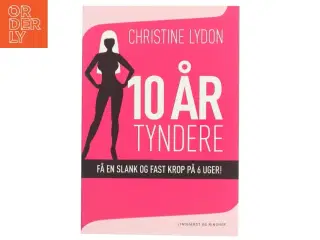 10 år tyndere : få en slank og fast krop på 6 uger! af Christine Lydon (Bog)