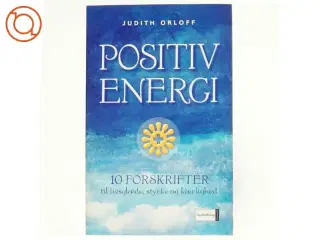 Positiv energi : 10 forskrifter til at transformere udmattelse, stress og frygt til livsglæde, styrke og kærlighed af Judith Orloff (Bog)
