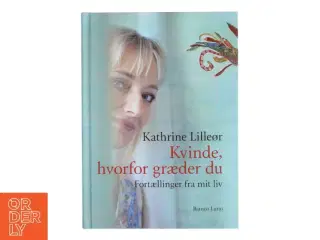 Kvinde, hvorfor græder du : fortællinger fra mit liv af Kathrine Lilleør (Bog)