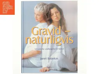 Gravid - naturligvis : velvære fra undfangelse til fødsel af Janet Balaskas (Bog)