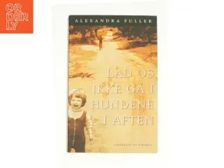 Lad os ikke gå i hundene i aften af Alexandra Fuller (Bog)