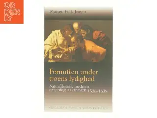 Fornuften under troens lydighed : naturfilosofi, medicin og teologi i Danmark 1536-1636 af Morten Fink-Jensen (Bog)