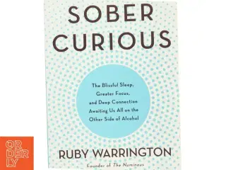 Sober curious : the blissful sleep, greater focus, limitless presence, and deep connection awaiting us all on the other side of alcohol af Ruby Warrin