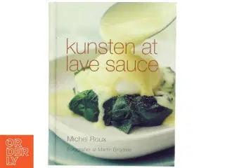 Kunsten at lave sauce : mesterkokkens tips til det klassiske og moderne saucekøkken af Michel Roux (f. 1941) (Bog)