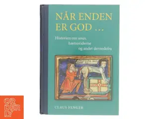 Når enden er god - : historien om anus, hæmoriderne og andet dernedefra af Claus Fenger (Bog)