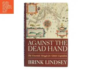 Against the dead hand : the uncertain struggle for global capitalism af Brink Lindsey (Bog)