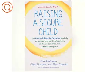 Raising a secure child : how circle of security parenting can help you nurture your child&#39;s attachment, emotional resilience, and freedom to explo