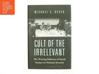 Cult of the irrelevant : the waning influence of social science on national security af Michael C. Desch (1960-) (Bog)