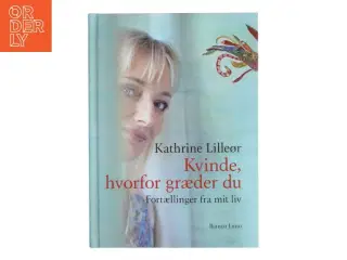 Kvinde, hvorfor græder du : fortællinger fra mit liv af Kathrine Lilleør (Bog)