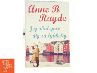 Jeg skal gøre dig så lykkelig af Anne B. Ragde (Bog)