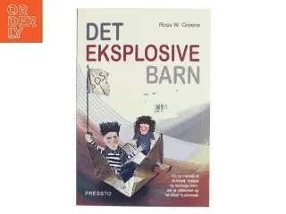 Det eksplosive barn : en ny metode til at forstå, hjælpe og opdrage børn, der er ufleksible og let bliver frustrerede af Ross W. Greene