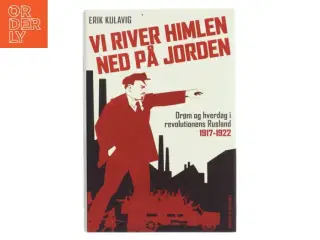 Vi river himlen ned på jorden : drøm og hverdag i revolutionens Rusland 1917-1922 af Erik Kulavig (Bog)