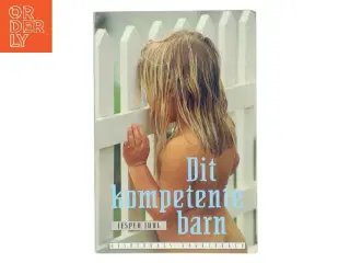 Dit kompetente barn : på vej mod et nyt værdigrundlag for familien af Jesper Juul (f. 1948) (Bog)