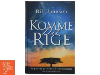 Komme dit rige : en praktisk guide til et liv med mirakler : med 40 andagtsstykker af Bill Johnson (Bog)