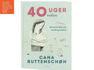 40 uger inden : alt det du i virkeligheden skal vide om din graviditet af Cana Buttenschøn (Bog)