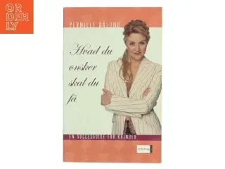 Hvad du ønsker, skal du få : en praktisk succesguide for kvinder af Pernille Aalund (Bog)