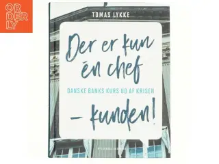 Der er kun én chef - kunden! : Danske Banks kurs ud af krisen af Tomas Lykke (Bog)