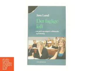 Det faglige løft : om greb og misgreb i uddannelse og forskning af Jørn Lund (f. 1946) (Bog)