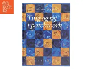 Ting & tøj i patchwork af Bettina Andersen (f. 1965) (Bog)