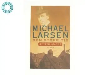 Den store tid : roman : Aftenlandet af Michael Larsen (Bog)