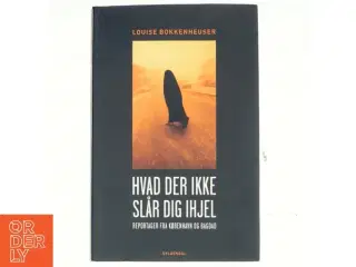 Hvad der ikke slår dig ihjel : reportager fra København og Bagdad af Louise Bokkenheuser (f. 1973) (Bog)