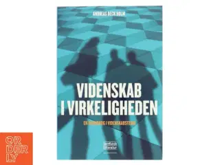 Videnskab i virkeligheden : en grundbog i videnskabsteori af Andreas Beck Holm (Bog)