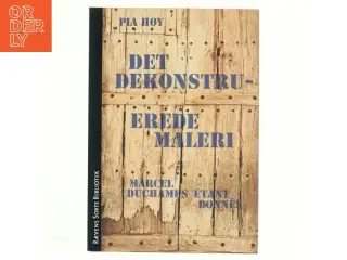 Det dekonstruerede maleri : Marcel Duchamps &#201;tant donnés af Pia Høy (Bog)