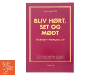 Bliv hørt, set og mødt : håndbog i spejlingsdialog af John Madsen (f. 1950) (Bog)