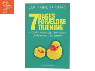 7 dages forældretræning : mindre stress og mere energi i din hverdag med familien af Lorraine Thomas (Bog)