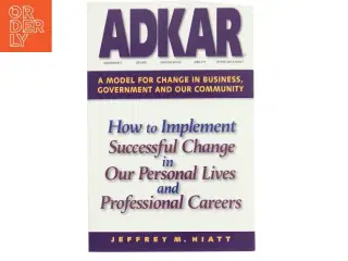 Adkar: a Model for Change in Business  Government and Our Community : How to Implement Successful Change in Our Personal Lives and Professional Career
