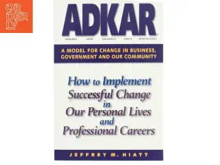 Adkar: a Model for Change in Business  Government and Our Community : How to Implement Successful Change in Our Personal Lives and Professional Career