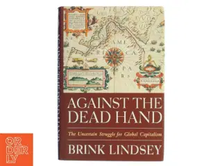 Against the dead hand : the uncertain struggle for global capitalism af Brink Lindsey (Bog)
