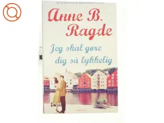 Jeg skal gøre dig så lykkelig af Anne B. Ragde (Bog)